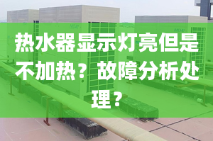 热水器显示灯亮但是不加热？故障分析处理？