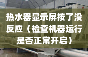 热水器显示屏按了没反应（检查机器运行是否正常开启）