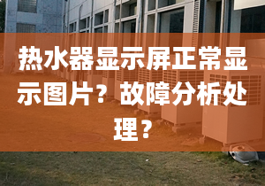 热水器显示屏正常显示图片？故障分析处理？