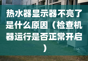 热水器显示器不亮了是什么原因（检查机器运行是否正常开启）