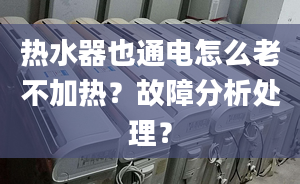 热水器也通电怎么老不加热？故障分析处理？