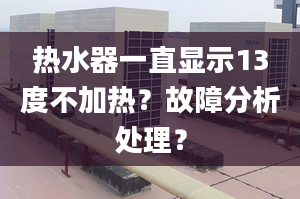 热水器一直显示13度不加热？故障分析处理？