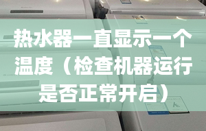 热水器一直显示一个温度（检查机器运行是否正常开启）