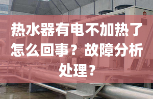 热水器有电不加热了怎么回事？故障分析处理？