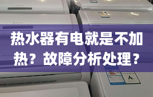 热水器有电就是不加热？故障分析处理？