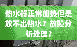 热水器正常加热但是放不出热水？故障分析处理？