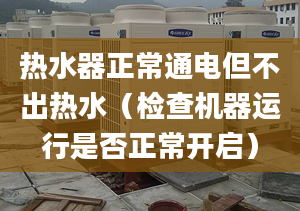 热水器正常通电但不出热水（检查机器运行是否正常开启）