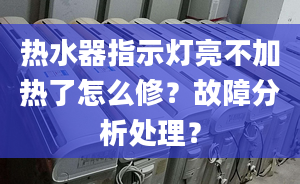 热水器指示灯亮不加热了怎么修？故障分析处理？