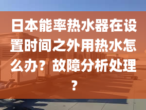 日本能率热水器在设置时间之外用热水怎么办？故障分析处理？