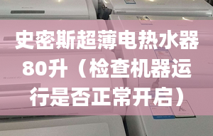 史密斯超薄电热水器80升（检查机器运行是否正常开启）