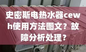 史密斯电热水器cewh使用方法图文？故障分析处理？