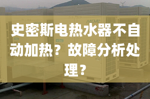 史密斯电热水器不自动加热？故障分析处理？