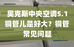 奥克斯中央空调5.1铜管儿是好大？铜管常见问题