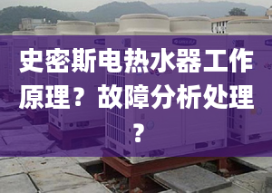 史密斯电热水器工作原理？故障分析处理？