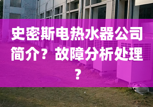 史密斯电热水器公司简介？故障分析处理？