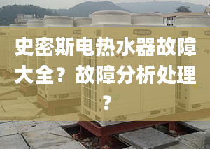 史密斯电热水器故障大全？故障分析处理？