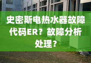 史密斯电热水器故障代码ER？故障分析处理？