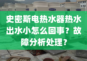 史密斯电热水器热水出水小怎么回事？故障分析处理？