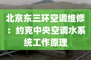 北京东三环空调维修：约克中央空调水系统工作原理