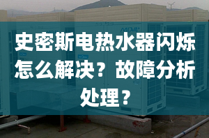 史密斯电热水器闪烁怎么解决？故障分析处理？