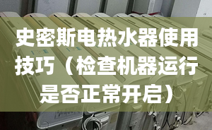 史密斯电热水器使用技巧（检查机器运行是否正常开启）