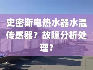 史密斯电热水器水温传感器？故障分析处理？