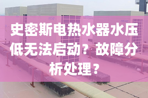 史密斯电热水器水压低无法启动？故障分析处理？