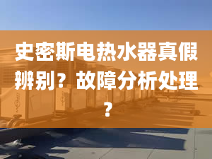 史密斯电热水器真假辨别？故障分析处理？