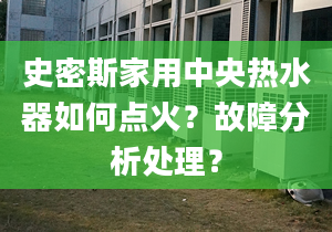 史密斯家用中央热水器如何点火？故障分析处理？