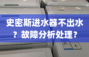 史密斯进水器不出水？故障分析处理？