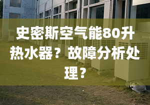 史密斯空气能80升热水器？故障分析处理？