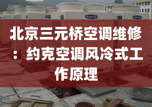 北京三元桥空调维修：约克空调风冷式工作原理