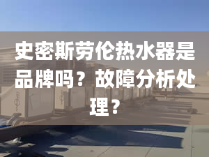 史密斯劳伦热水器是品牌吗？故障分析处理？