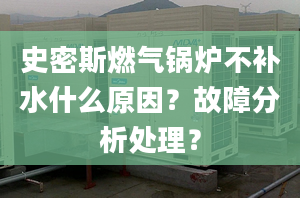 史密斯燃气锅炉不补水什么原因？故障分析处理？