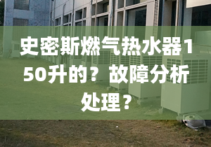 史密斯燃气热水器150升的？故障分析处理？