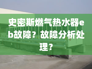 史密斯燃气热水器eb故障？故障分析处理？