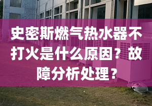 史密斯燃气热水器不打火是什么原因？故障分析处理？