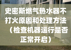 史密斯燃气热水器不打火原因和处理方法（检查机器运行是否正常开启）