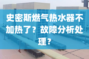 史密斯燃气热水器不加热了？故障分析处理？