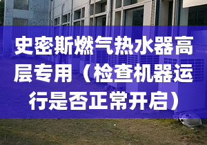 史密斯燃气热水器高层专用（检查机器运行是否正常开启）