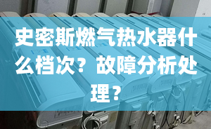 史密斯燃气热水器什么档次？故障分析处理？