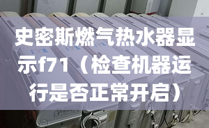 史密斯燃气热水器显示f71（检查机器运行是否正常开启）