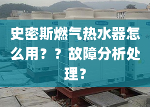 史密斯燃气热水器怎么用？？故障分析处理？