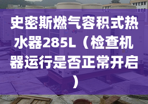 史密斯燃气容积式热水器285L（检查机器运行是否正常开启）