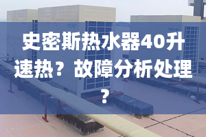 史密斯热水器40升速热？故障分析处理？