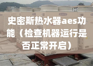 史密斯热水器aes功能（检查机器运行是否正常开启）