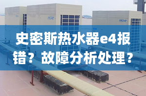 史密斯热水器e4报错？故障分析处理？