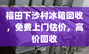 福田下沙村冰箱回收，免费上门估价，高价回收