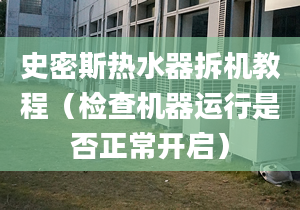 史密斯热水器拆机教程（检查机器运行是否正常开启）