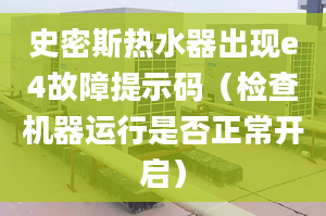 史密斯热水器出现e4故障提示码（检查机器运行是否正常开启）